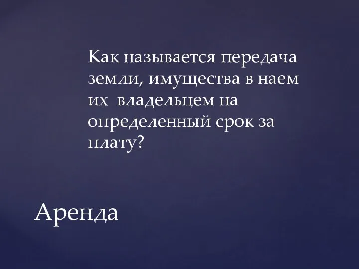 Как называется передача земли, имущества в наем их владельцем на определенный срок за плату? Аренда