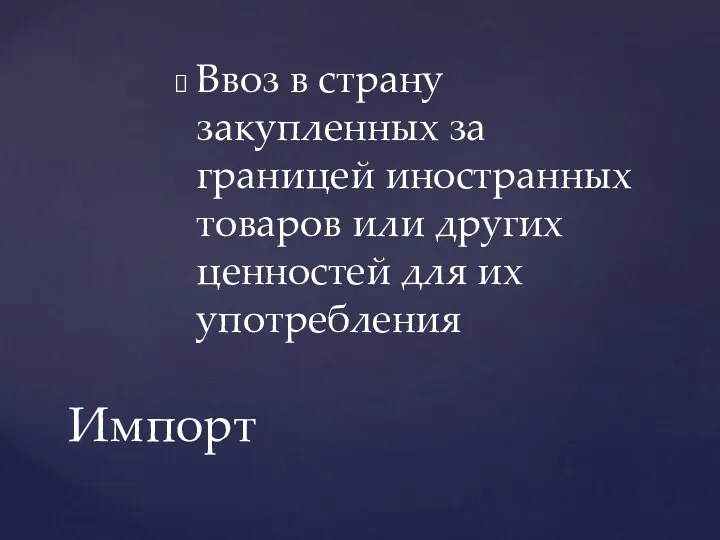 Ввоз в страну закупленных за границей иностранных товаров или других ценностей для их употребления Импорт