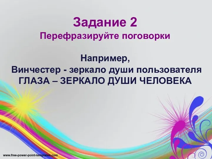 Задание 2 Перефразируйте поговорки Например, Винчестер - зеркало души пользователя ГЛАЗА – ЗЕРКАЛО ДУШИ ЧЕЛОВЕКА .