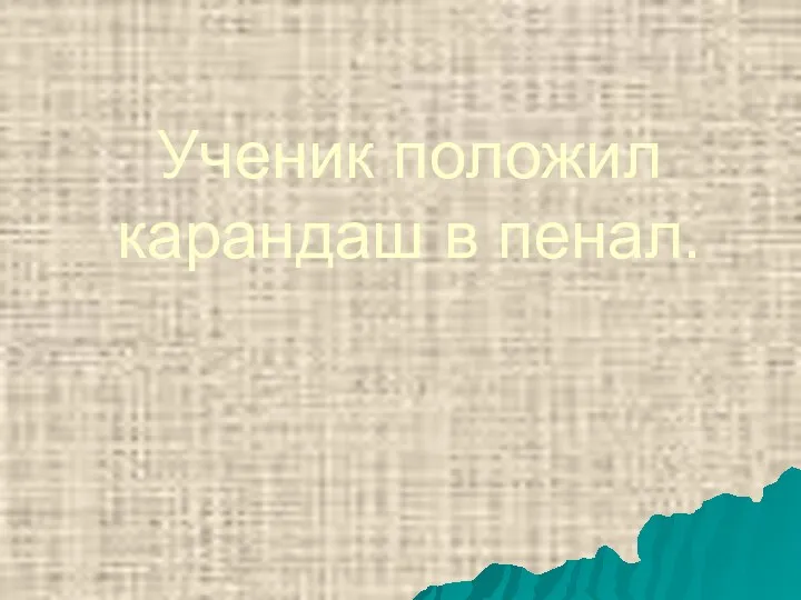 Ученик положил карандаш в пенал.