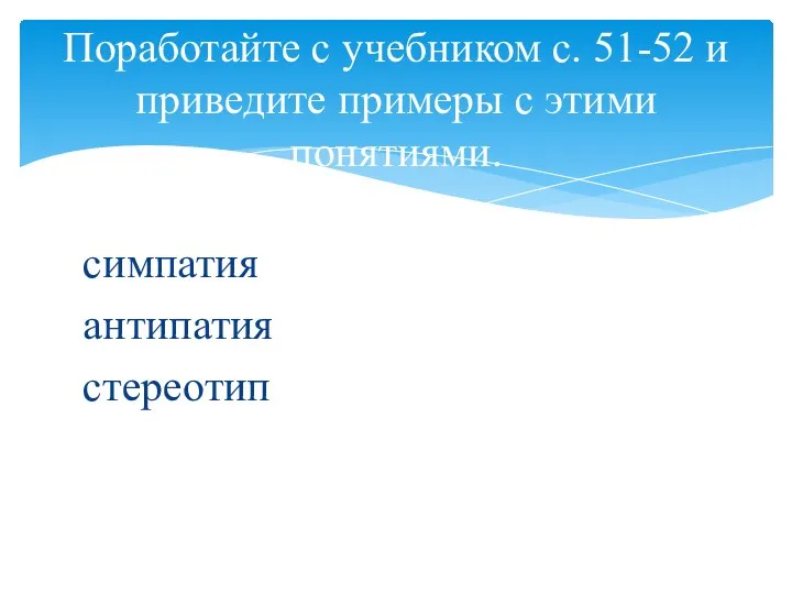 симпатия антипатия стереотип Поработайте с учебником с. 51-52 и приведите примеры с этими понятиями.