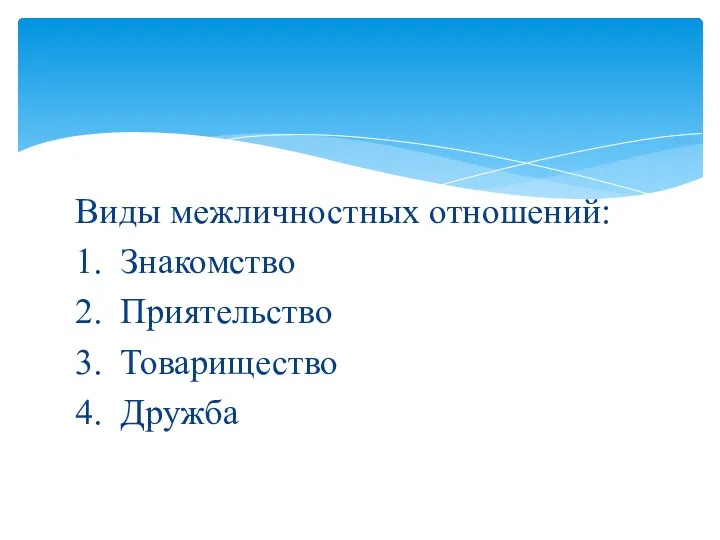 Виды межличностных отношений: 1. Знакомство 2. Приятельство 3. Товарищество 4. Дружба