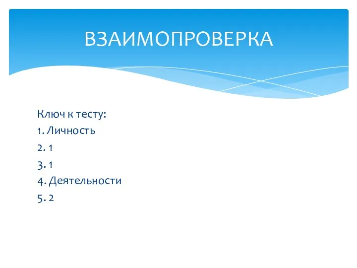 Ключ к тесту: 1. Личность 2. 1 3. 1 4. Деятельности 5. 2 ВЗАИМОПРОВЕРКА