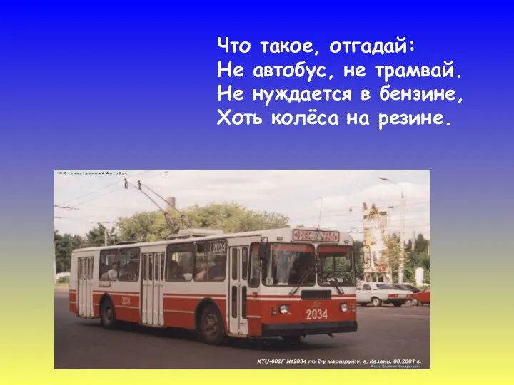 Что такое, отгадай: Не автобус, не трамвай. Не нуждается в бензине, Хоть колёса на резине.