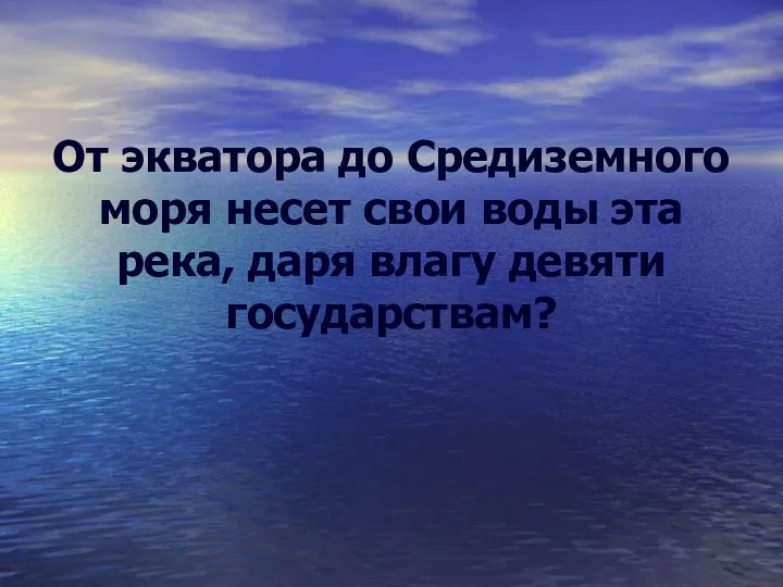 От экватора до Средиземного моря несет свои воды эта река, даря влагу девяти государствам?