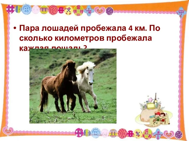 Пара лошадей пробежала 4 км. По сколько километров пробежала каждая лошадь? http://aida.ucoz.ru