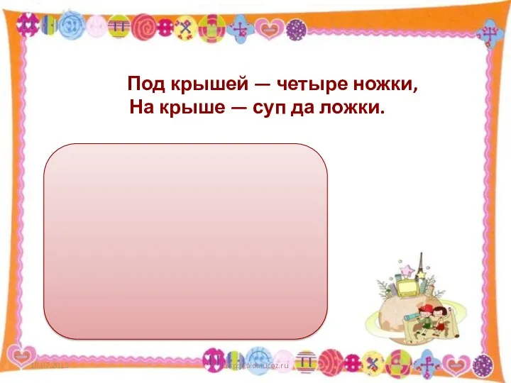 http://aida.ucoz.ru Под крышей — четыре ножки, На крыше — суп да ложки.