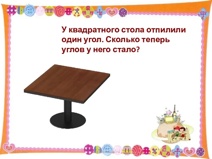 http://aida.ucoz.ru У квадратного стола отпилили один угол. Сколько теперь углов у него стало?