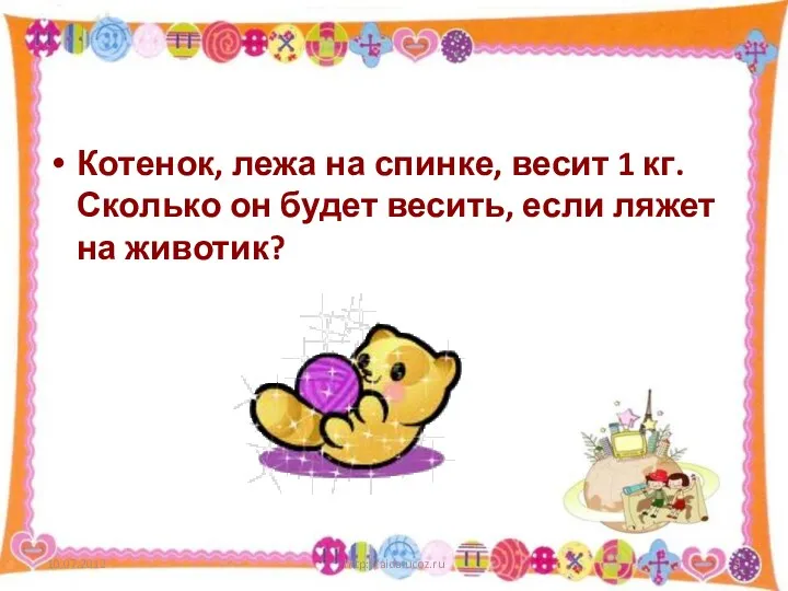 Котенок, лежа на спинке, весит 1 кг. Сколько он будет весить, если ляжет на животик? http://aida.ucoz.ru
