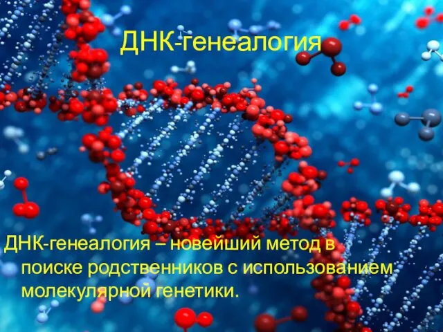 ДНК-генеалогия ДНК-генеалогия – новейший метод в поиске родственников с использованием молекулярной генетики.