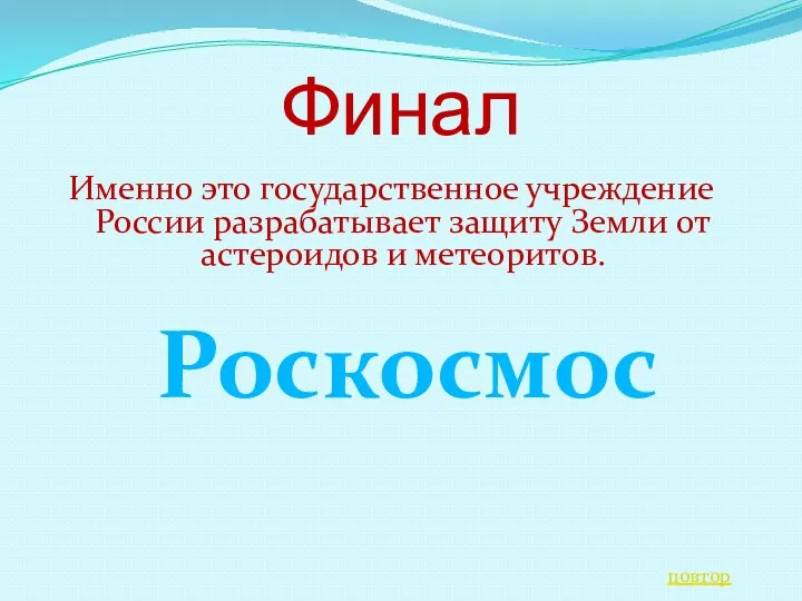 Финал Именно это государственное учреждение России разрабатывает защиту Земли от астероидов и метеоритов. Роскосмос повтор