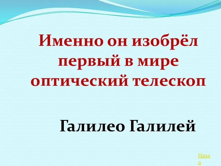 Назад Именно он изобрёл первый в мире оптический телескоп Галилео Галилей