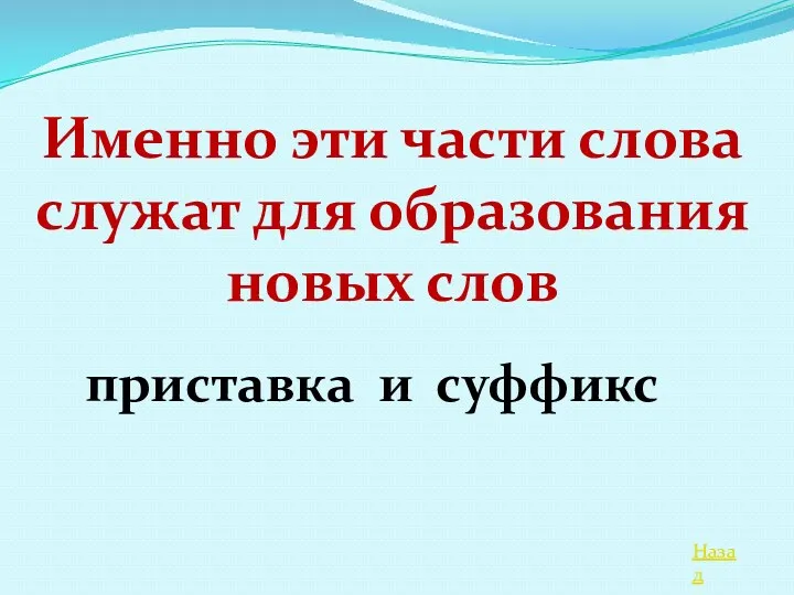 Назад Именно эти части слова служат для образования новых слов приставка и суффикс