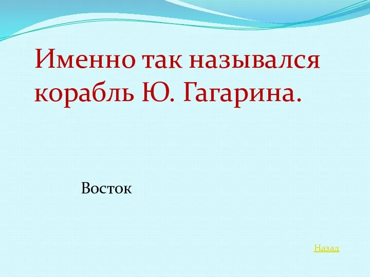 Назад Именно так назывался корабль Ю. Гагарина. Восток