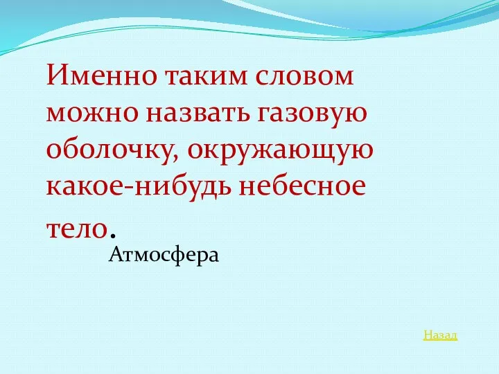 Назад Именно таким словом можно назвать газовую оболочку, окружающую какое-нибудь небесное тело. Атмосфера