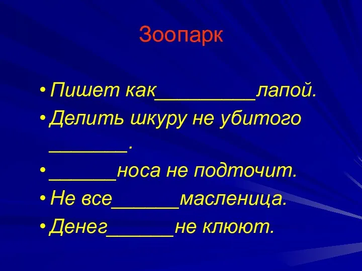 Зоопарк Пишет как_________лапой. Делить шкуру не убитого _______. ______носа не подточит. Не все______масленица. Денег______не клюют.