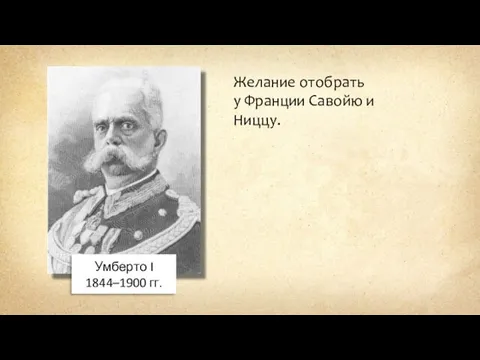 Умберто I 1844–1900 гг. Желание отобрать у Франции Савойю и Ниццу.