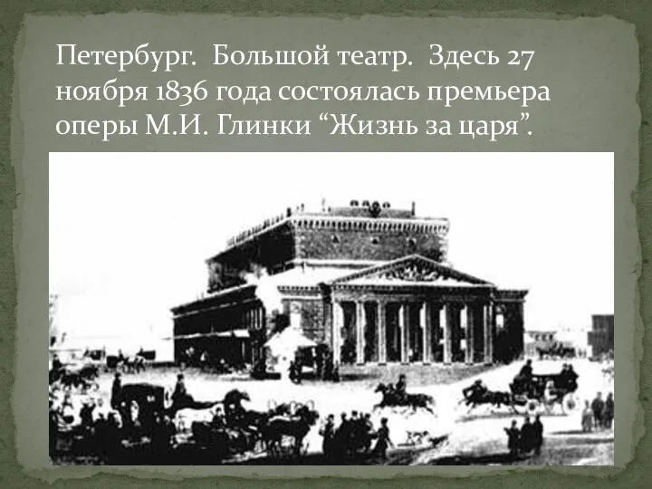 Петербург. Большой театр. Здесь 27 ноября 1836 года состоялась премьера оперы М.И. Глинки “Жизнь за царя”.