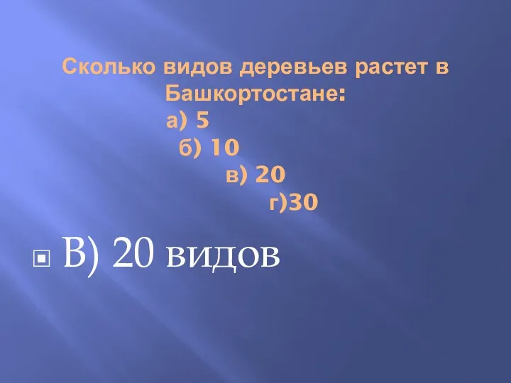 Сколько видов деревьев растет в Башкортостане: а) 5 б) 10 в) 20 г)30 В) 20 видов