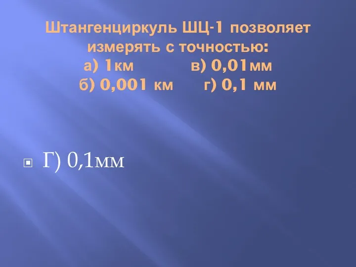 Штангенциркуль ШЦ-1 позволяет измерять с точностью: а) 1км в) 0,01мм