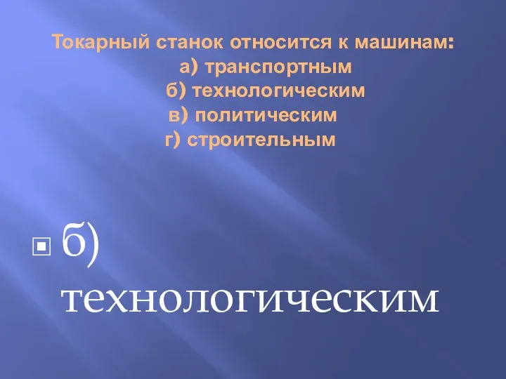 Токарный станок относится к машинам: а) транспортным б) технологическим в) политическим г) строительным б) технологическим