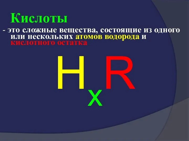 Кислоты - это сложные вещества, состоящие из одного или нескольких атомов водорода и кислотного остатка HxR
