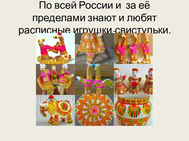 По всей России и за её пределами знают и любят расписные игрушки-свистульки.