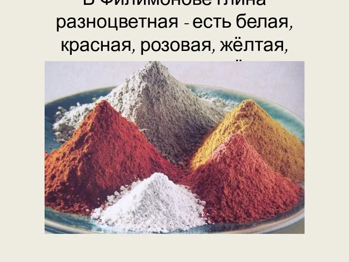 В Филимонове глина разноцветная - есть белая, красная, розовая, жёлтая, оранжевая и даже чёрная.
