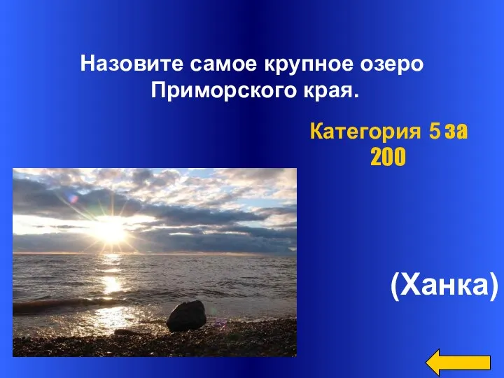 Назовите самое крупное озеро Приморского края. (Ханка) Категория 5 за 200