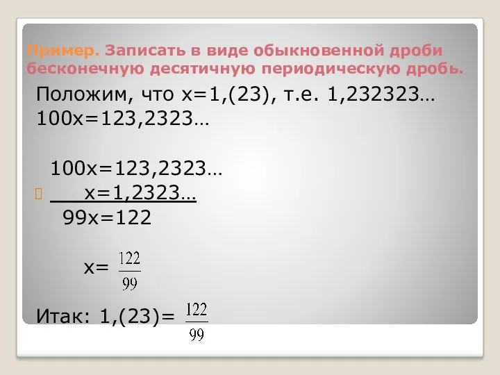 Пример. Записать в виде обыкновенной дроби бесконечную десятичную периодическую дробь. Положим, что х=1,(23),