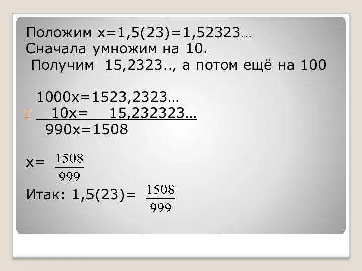 Положим х=1,5(23)=1,52323… Сначала умножим на 10. Получим 15,2323.., а потом ещё на 100