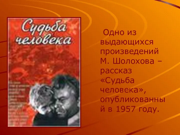 Одно из выдающихся произведений М. Шолохова – рассказ «Судьба человека», опубликованный в 1957 году.
