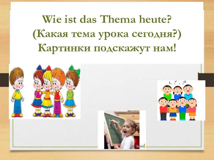 Wie ist das Thema heute? (Какая тема урока сегодня?) Картинки подскажут нам!