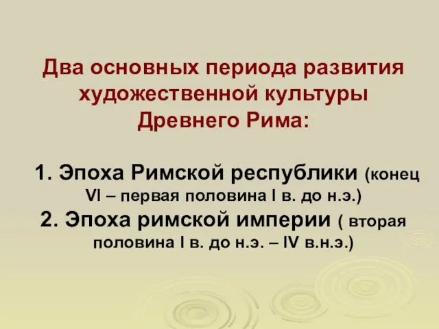 Два основных периода развития художественной культуры Древнего Рима: 1. Эпоха