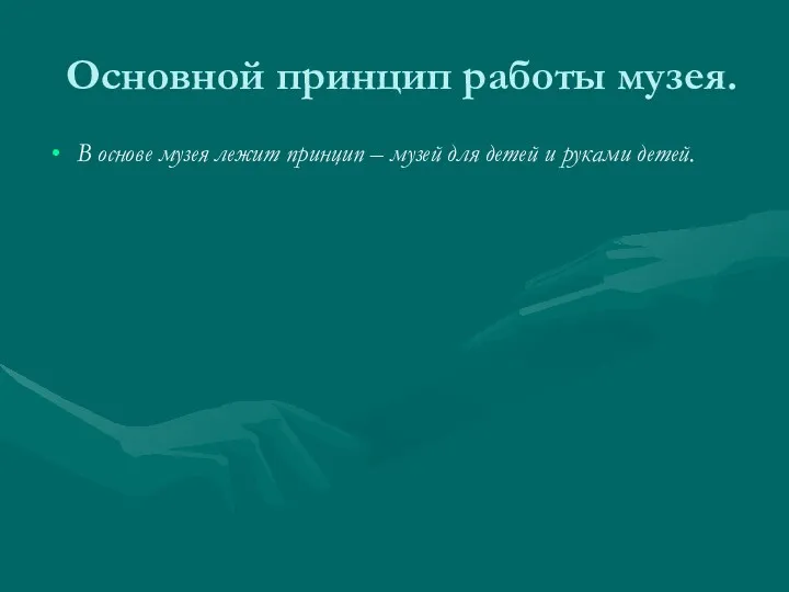 Основной принцип работы музея. В основе музея лежит принцип – музей для детей и руками детей.