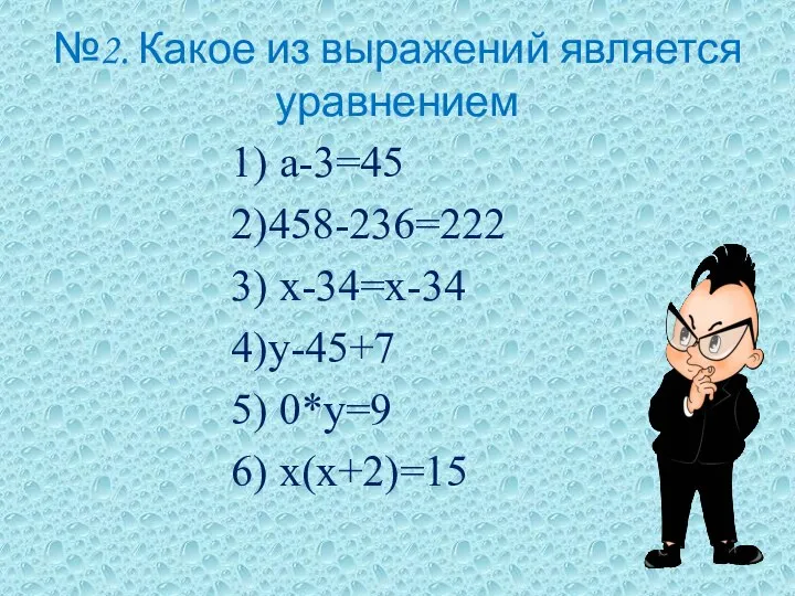 №2. Какое из выражений является уравнением 1) а-3=45 2)458-236=222 3) х-34=х-34 4)у-45+7 5) 0*у=9 6) х(х+2)=15