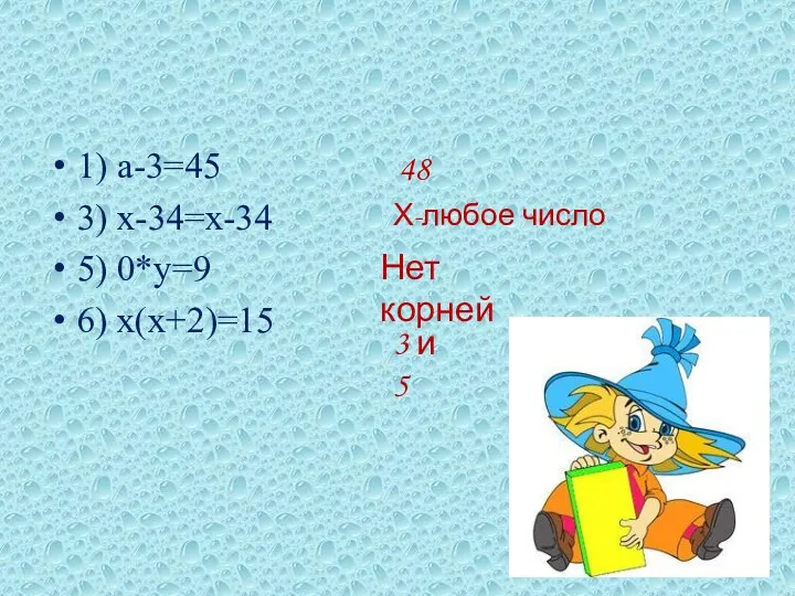 1) а-3=45 3) х-34=х-34 5) 0*у=9 6) х(х+2)=15 48 Х-любое число Нет корней 3 и 5