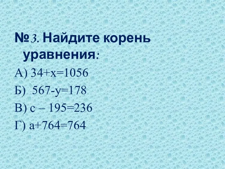 №3. Найдите корень уравнения: А) 34+х=1056 Б) 567-у=178 В) с – 195=236 Г) а+764=764
