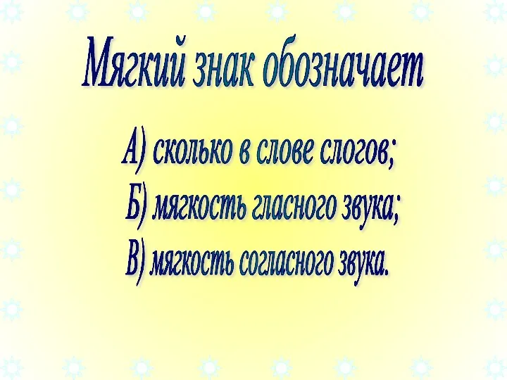 Мягкий знак обозначает А) сколько в слове слогов; Б) мягкость гласного звука; В) мягкость согласного звука.