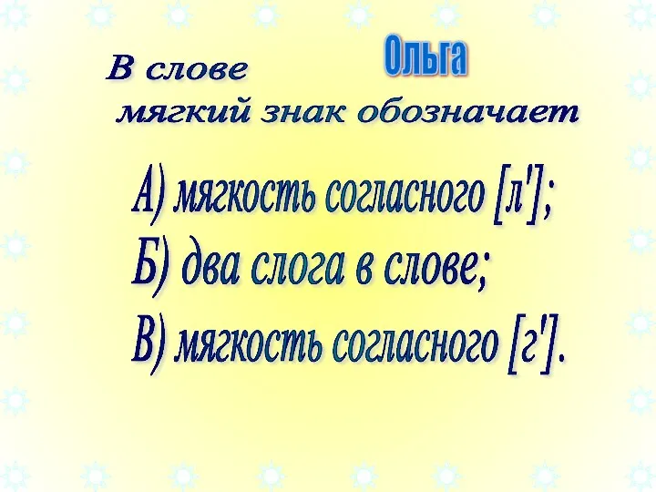 В слове мягкий знак обозначает А) мягкость согласного [л']; Ольга