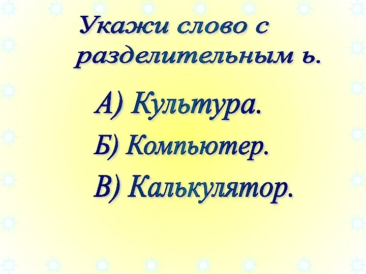 Укажи слово с разделительным ь. А) Культура. Б) Компьютер. В) Калькулятор.