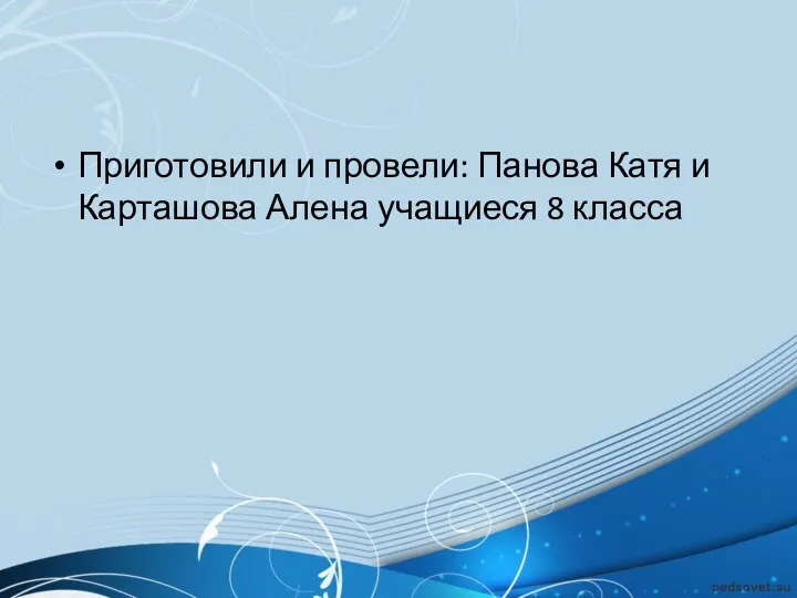 Приготовили и провели: Панова Катя и Карташова Алена учащиеся 8 класса