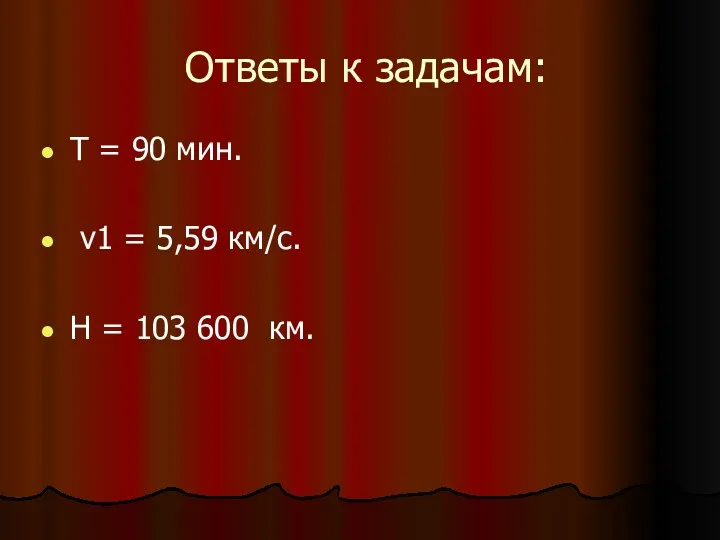 Ответы к задачам: Т = 90 мин. v1 = 5,59 км/с. H = 103 600 км.