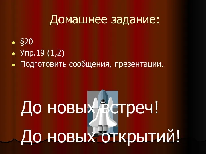 Домашнее задание: §20 Упр.19 (1,2) Подготовить сообщения, презентации. До новых встреч! До новых открытий!