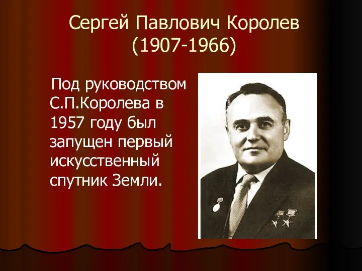 Сергей Павлович Королев (1907-1966) Под руководством С.П.Королева в 1957 году был запущен первый искусственный спутник Земли.