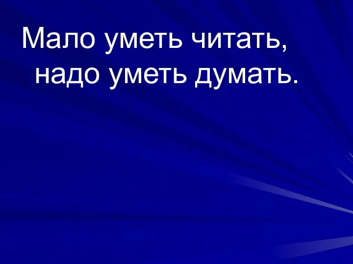 Мало уметь читать, надо уметь думать.