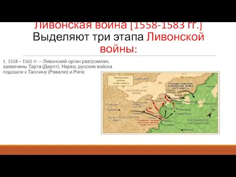 Ливонская война [1558-1583 гг.] Выделяют три этапа Ливонской войны: 1. 1558 – 1561