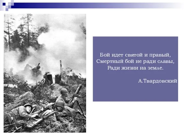 Бой идет святой и правый, Смертный бой не ради славы, Ради жизни на земле. А.Твардовский