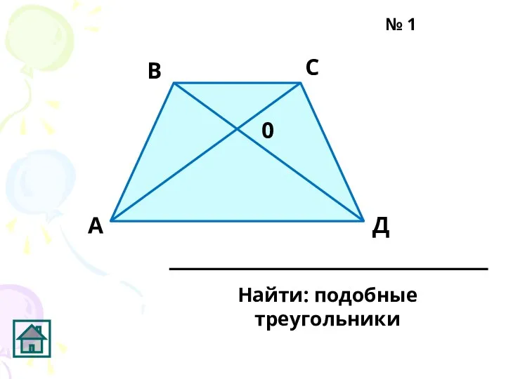 0 Д С В А Найти: подобные треугольники № 1