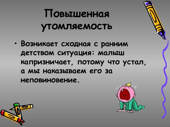 Повышенная утомляемость Возникает сходная с ранним детством ситуация: малыш капризничает,